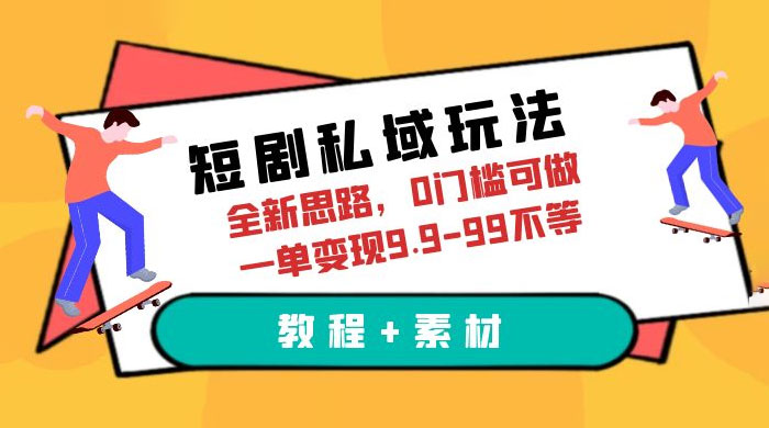 短剧私域玩法：全新思路，0 门槛，一单变现 9.9~99（教程+素材）-星云科技 adyun.org