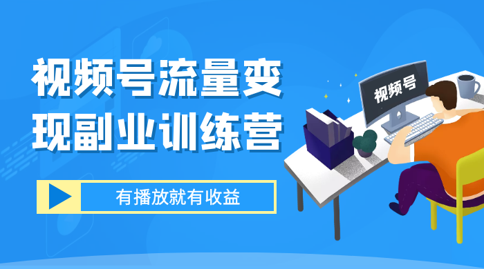 视频号流量变现副业训练营 1.0，有播放就有收益，适合小白的副业项目-星云科技 adyun.org