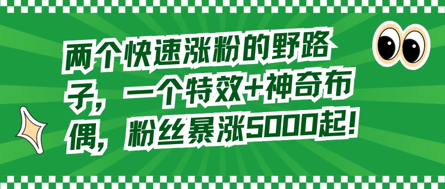 两个快速涨粉的野路子，一个特效+神奇布偶，粉丝暴涨 5000 起-星云科技 adyun.org