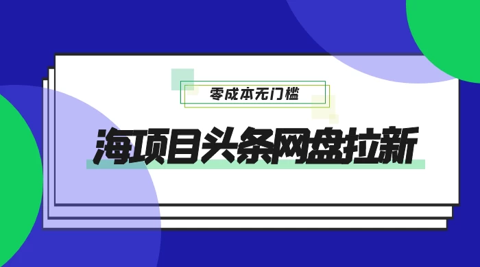 蓝海项目头条网盘拉新，日入 500+，零成本无门槛，多种玩法，放大引流-星云科技 adyun.org