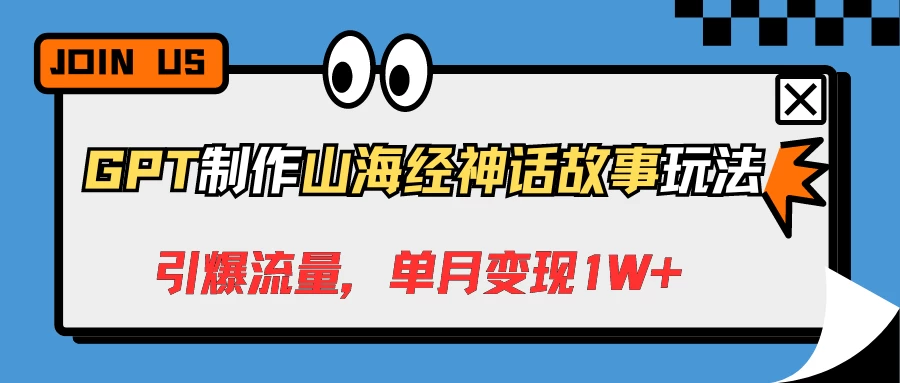 GPT制作山海经神话故事玩法，引爆流量，单月变现1W+-星云科技 adyun.org