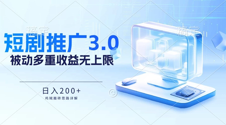 推广短剧3.0，鸡贼搬砖玩法详解，被动收益日入200+，多重收益每天累加，坚持收益无上限-星云科技 adyun.org