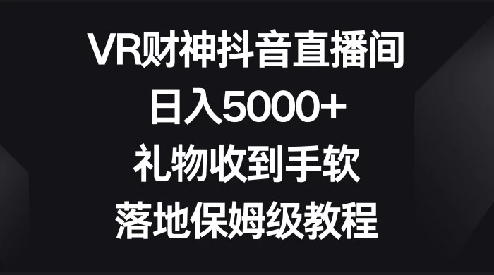 VR 财神抖音直播间，日入 5000+，礼物收到手软，落地保姆级教程-星云科技 adyun.org