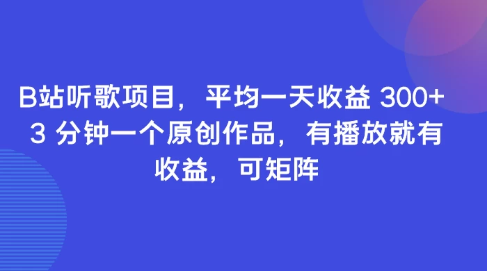 B站听歌项目，平均一天收益 300+ 3 分钟一个原创作品，有播放就有收益，可矩阵-星云科技 adyun.org