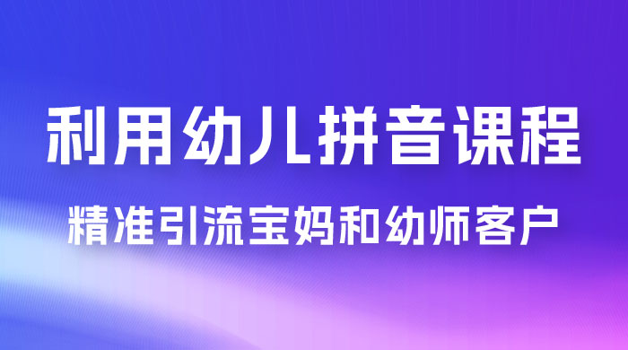 利用幼儿拼音课程，精准引流宝妈粉以及幼师粉群体，多种变现思路-星云科技 adyun.org