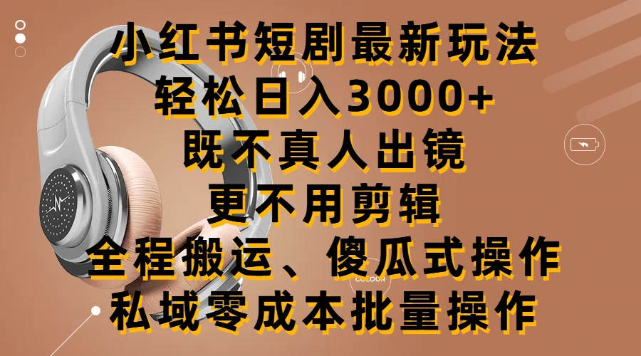 小红书短剧最新玩法，轻松日入3000+，既不真人出镜，更不用剪辑，全程搬运，傻瓜式操作，私域零成本批量操作-星云科技 adyun.org