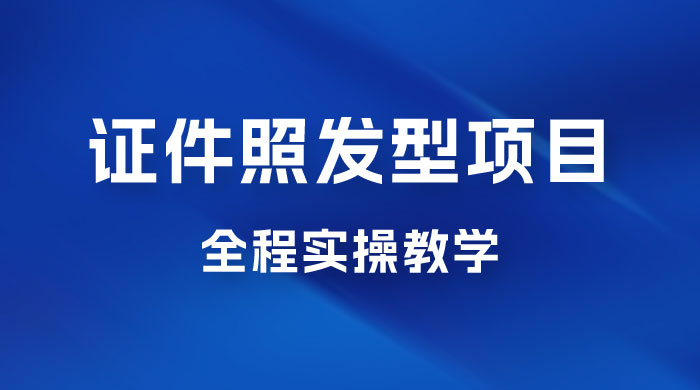 轻松月入万的蓝海高需求，证件照发型项目全程实操教学-星云科技 adyun.org