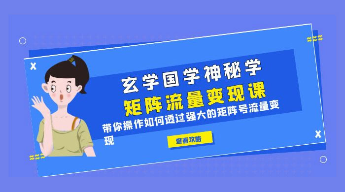 玄学国学神秘学矩阵 · 流量变现课：带你操作如何透过强大的矩阵号流量变现-星云科技 adyun.org