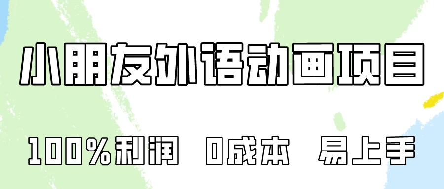 100%利润，0成本易上手的，小朋友外语动画项目拆解！-星云科技 adyun.org