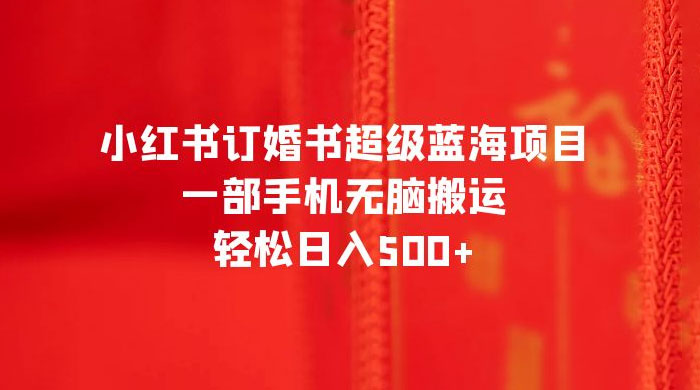 小红书订婚书超级蓝海项目，一部手机无脑搬运，轻松日入三位数-星云科技 adyun.org