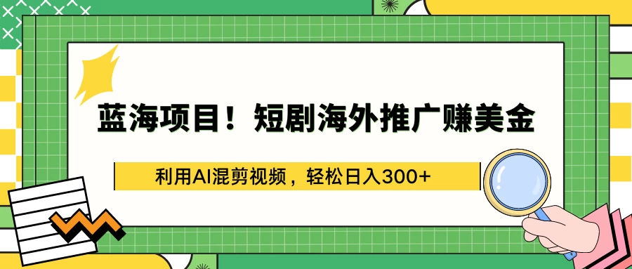 蓝海项目！短剧海外推广赚美金，利用AI混剪视频，轻松日入300+-星云科技 adyun.org