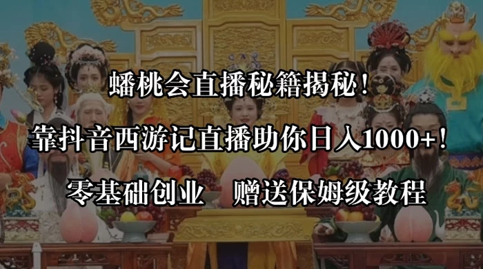 蟠桃会直播秘籍揭秘！靠抖音西游记直播日入 1000+ 零基础创业，赠保姆级教程-星云科技 adyun.org