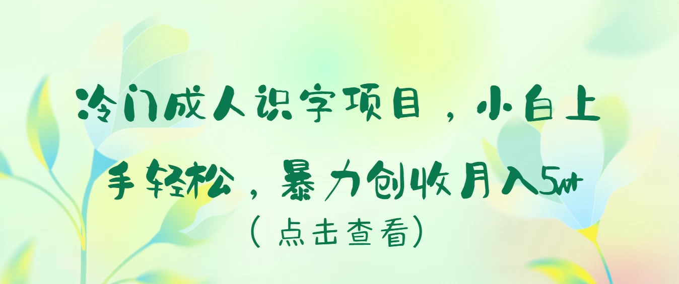 冷门成人识字项目，小白也能轻松学习，暴力创收月入5w！-星云科技 adyun.org