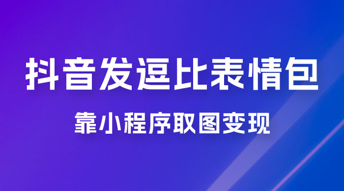 抖音发逗比表情包，靠小程序取图变现，无脑搬运，一天最高收益 3000+-星云科技 adyun.org