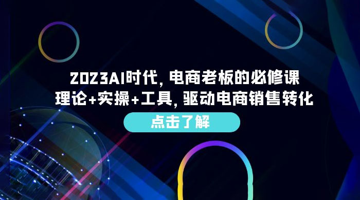 2023 AI · 时代，电商老板的必修课：理论+实操+工具，驱动电商销售转化-星云科技 adyun.org