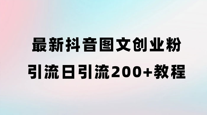 最新抖音图文引流日引 200+ 创业粉实操教程-星云科技 adyun.org