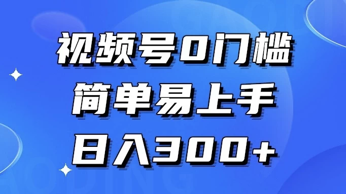 视频号 0 门槛，简单易上手，喂饭级教程，日入 300+-星云科技 adyun.org