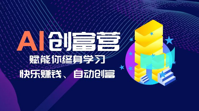 AI 学习创富营：AI 时代，赋能你终身学习、快乐赚钱、自动创富-星云科技 adyun.org