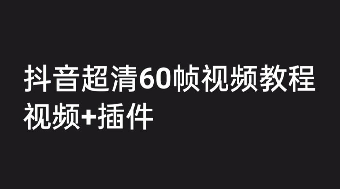 外面收费 2300 的抖音高清 60 帧视频教程，学会如何制作视频（教程+插件）-星云科技 adyun.org