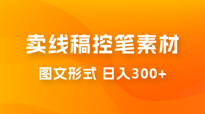 卖线稿控笔素材：一部手机傻瓜式图文形式实现日入300+-星云科技 adyun.org