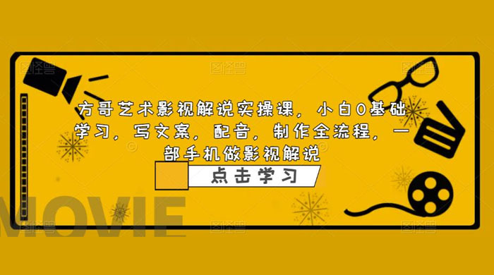 影视解说实战课：小白 0 基础写文案、配音、制作全流程，一部手机做影视解说-星云科技 adyun.org