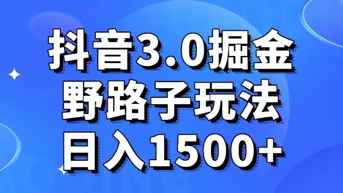 抖音 3.0 掘金，野路子玩法，实操日入 1500+-星云科技 adyun.org