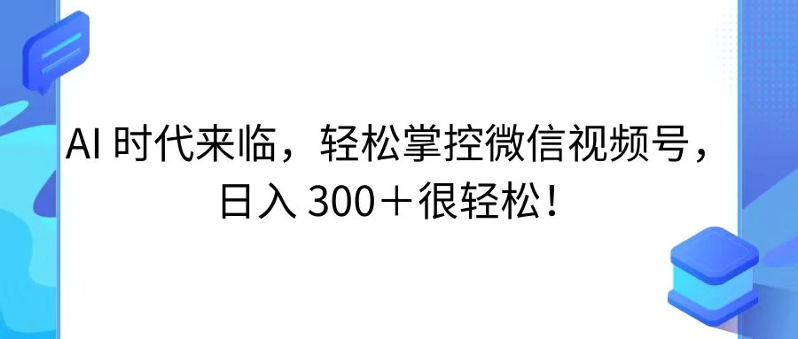 AI 时代来临，轻松掌控微信视频号，日入 300＋很轻松！-星云科技 adyun.org