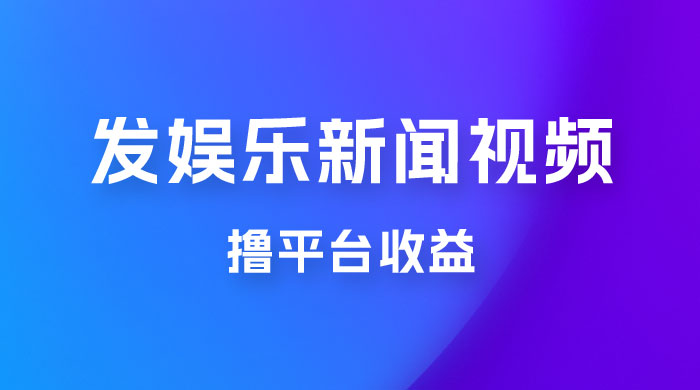 每天 1 小时发发娱乐新闻视频，撸平台收益，一个月最高收入 6000+-星云科技 adyun.org