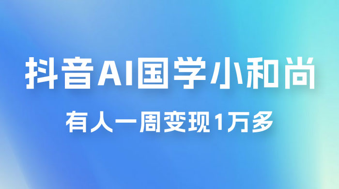 抖音 AI 国学小和尚，最新蓝海项目，有人靠这个一周变现 1 万多-星云科技 adyun.org