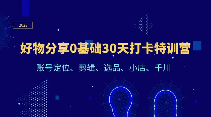 好物分享 0 基础 30 天打卡特训营：账号定位、剪辑、选品、小店、千川-星云科技 adyun.org