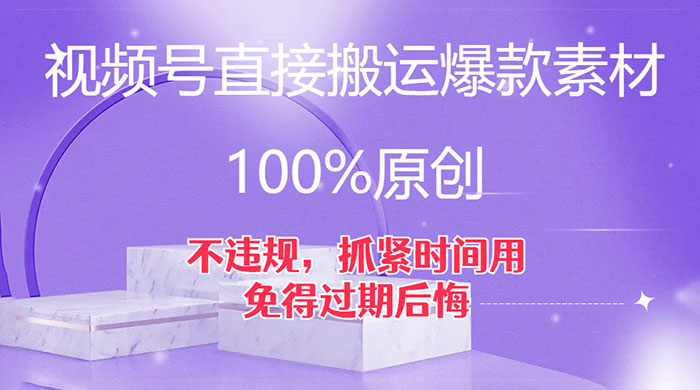 视频号直接搬运爆款素材，100%原创，不违规，抓紧时间用，免得过期后悔-星云科技 adyun.org