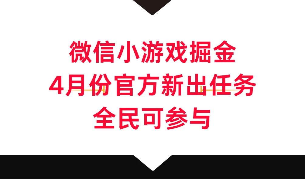 微信小游戏掘金，4月份官方新出任务，全民可参与-星云科技 adyun.org