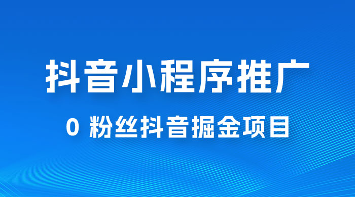 抖音小程序推广：0 粉丝抖音掘金项目，操作方便没有门槛-星云科技 adyun.org