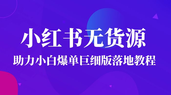 2023 小红书无货源助力小白爆单巨细版落地教程（附学员工具箱和操作视频）-星云科技 adyun.org