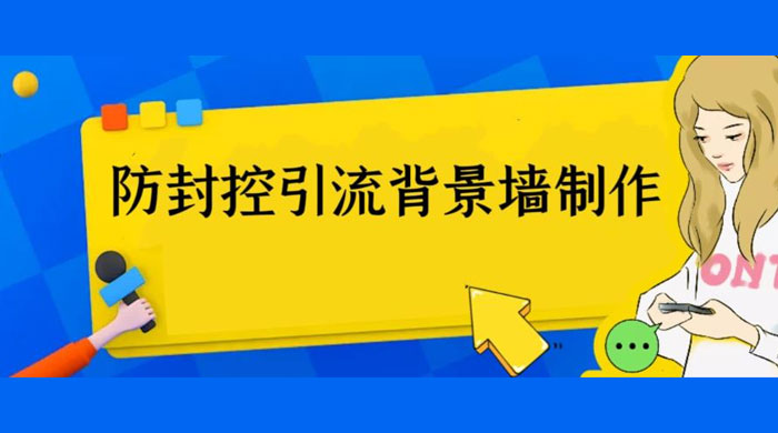 外面收费 128 防封控引流背景墙制作教程：火爆圈子里的三大防封控引流神器-星云科技 adyun.org