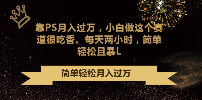 靠PS月入过万，小白做这个赛道很吃香，每天两小时，简单轻松且暴L-星云科技 adyun.org