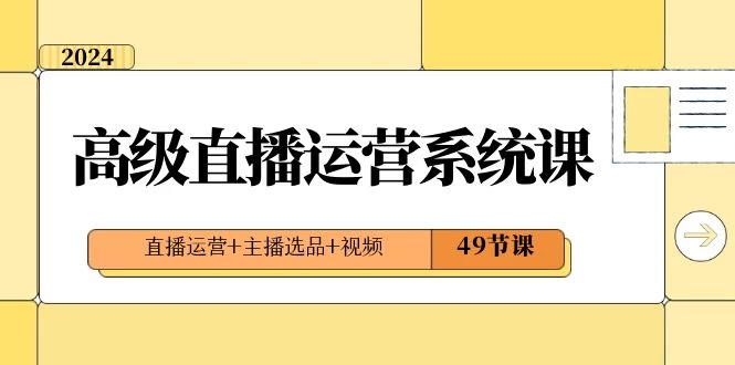 2024 高级直播 · 运营系统课，直播运营+主播选品+视频（49节课）-星云科技 adyun.org