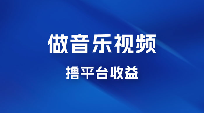 每天一小时做音乐视频，撸平台收益，一周最高变现2000+-星云科技 adyun.org