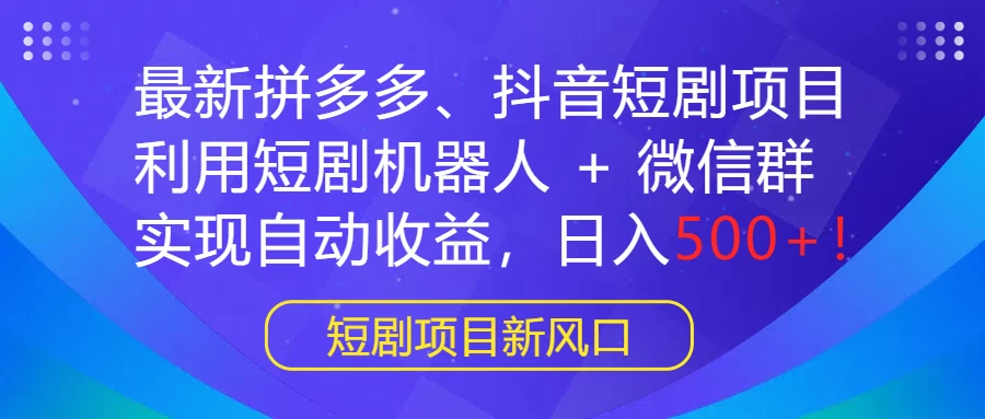 最新拼多多、抖音短剧项目，利用短剧机器人 + 微信群，实现自动收益，日入500+！-星云科技 adyun.org