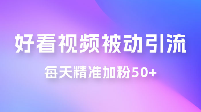 好看视频引流私域，日引 50+ 精准粉丝，小白也能学会-星云科技 adyun.org