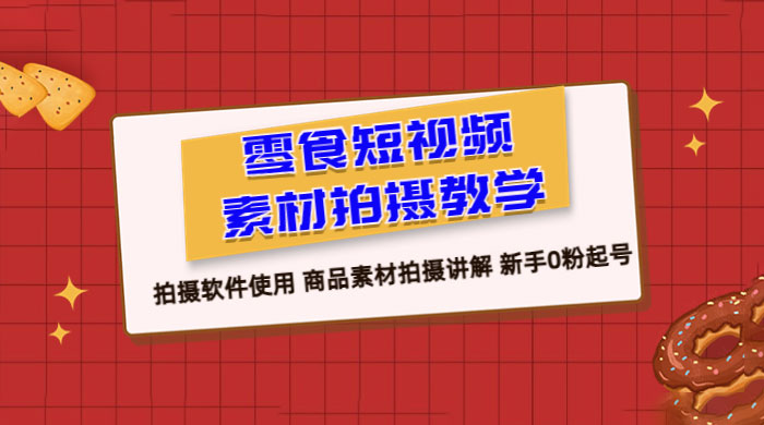 零食短视频素材拍摄教学：拍摄软件使用，商品素材拍摄讲解，新手 0 粉起号教程-星云科技 adyun.org