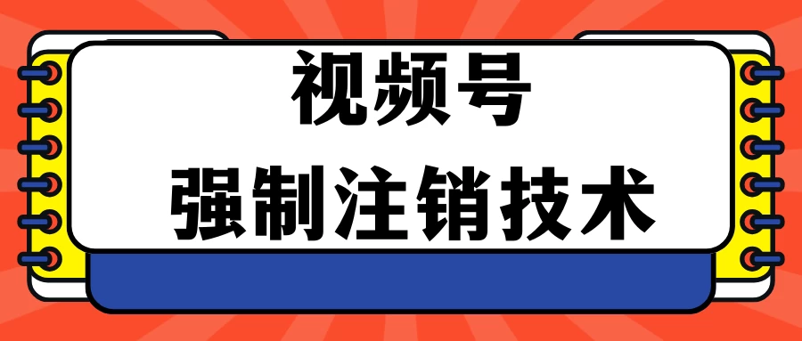 视频号违规强制注销技术 学会释放出账号继续打品100000+-星云科技 adyun.org