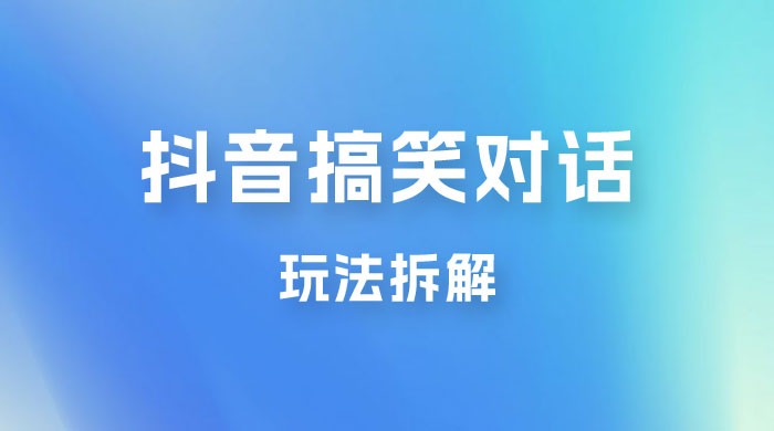 抖音搞笑对话变现项目玩法拆解：视频版一条龙实操玩法分享给你-星云科技 adyun.org