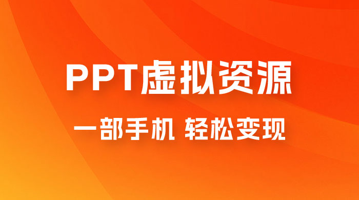 PPT 虚拟资源变现：一部手机，小白轻松上手，一天最高 1000+-星云科技 adyun.org