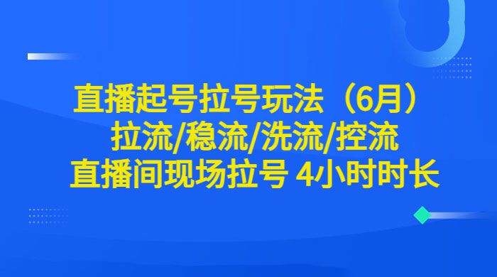 6 月直播起号拉号玩法：拉流/稳流/洗流/控流，直播间现场拉号 4 小时时长-星云科技 adyun.org