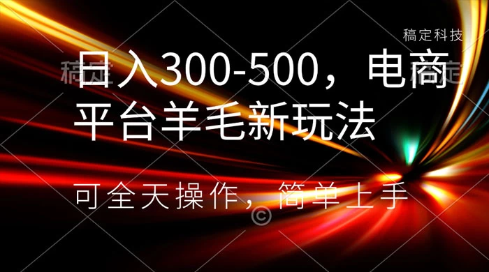 日入300-500，电商平台羊毛新玩法，可全天操作，简单上手-星云科技 adyun.org