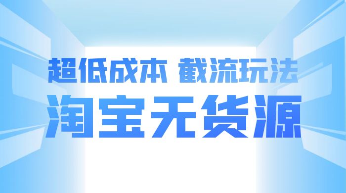 淘宝无货源，不开车自然流，超低成本，截流玩法，日入 300+-星云科技 adyun.org