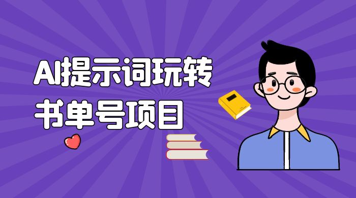 独家 AI 提示词玩转书单号项目，5 分钟轻松制作一条视频每天被动赚收益-星云科技 adyun.org