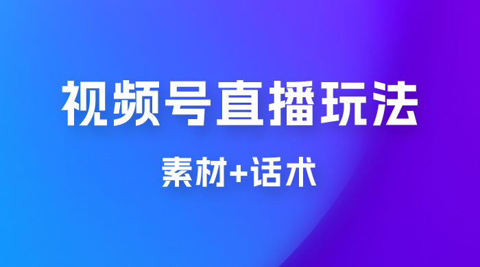 价值 1980 的视频号直播玩法拆解（附素材+话术）-星云科技 adyun.org