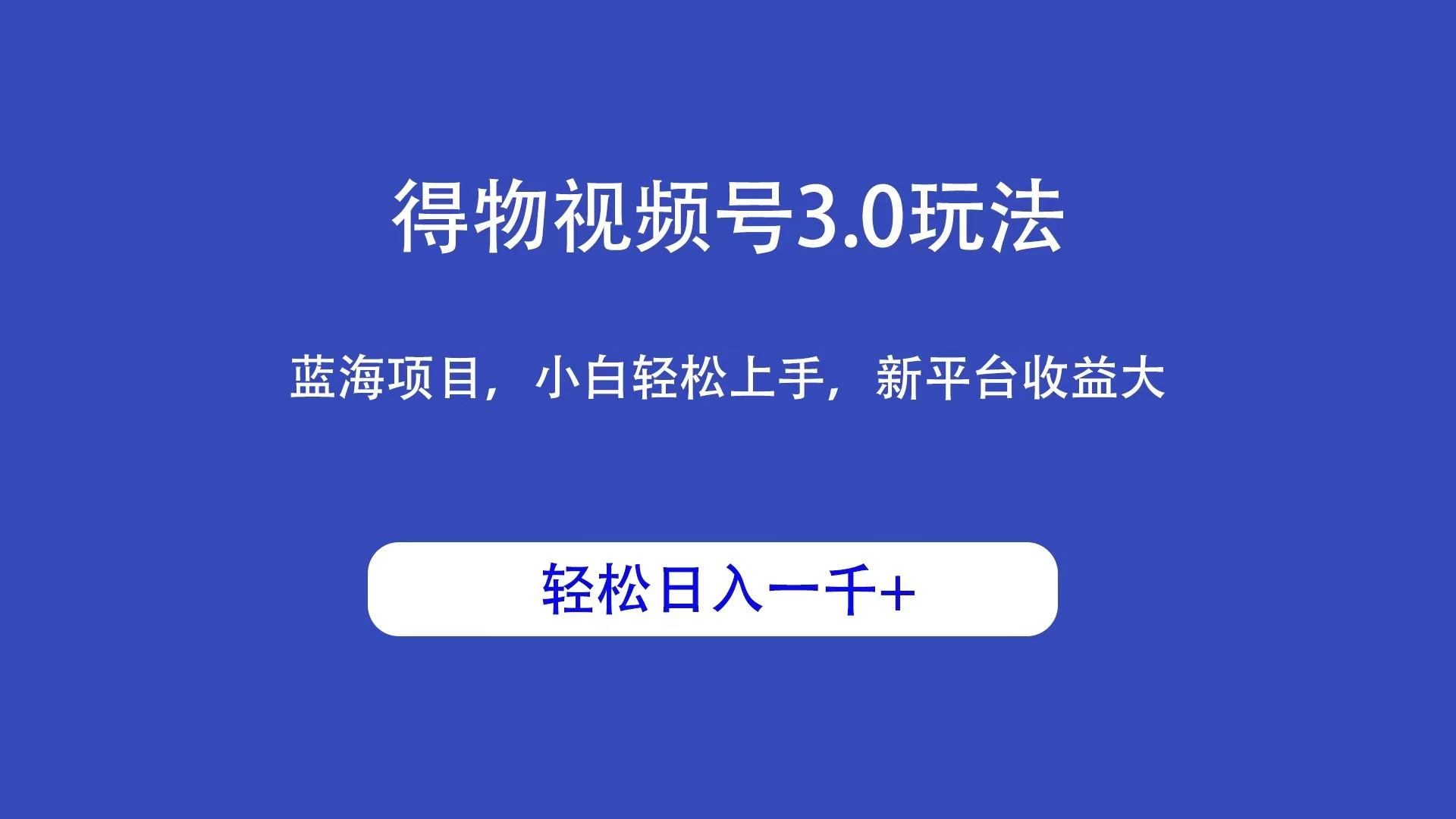 得物视频号3.0玩法，蓝海项目，小白轻松上手，新平台收益大，轻松日入一千＋-星云科技 adyun.org